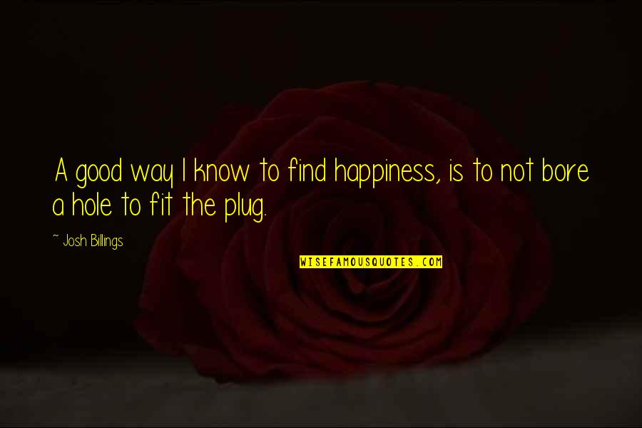 I'll Find Happiness Quotes By Josh Billings: A good way I know to find happiness,