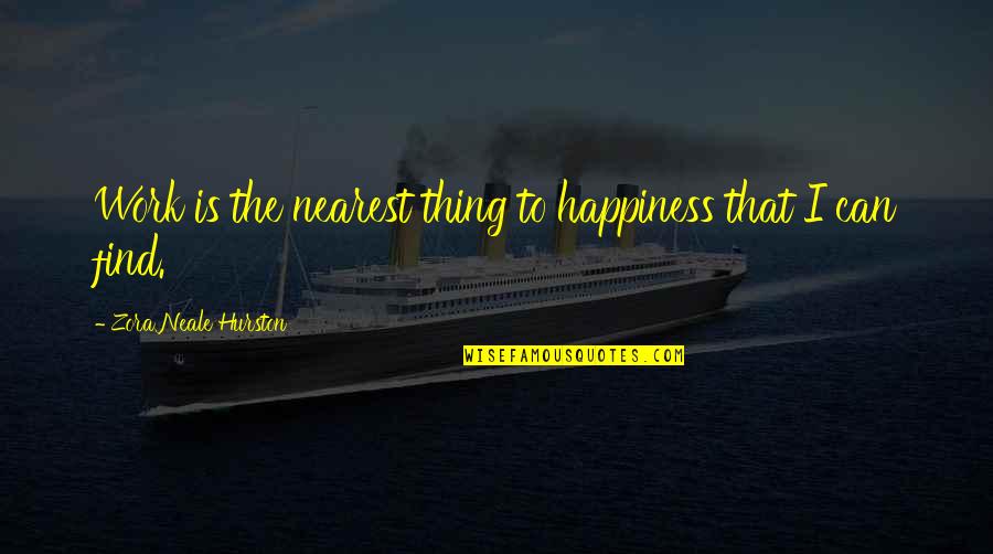 I'll Find Happiness Quotes By Zora Neale Hurston: Work is the nearest thing to happiness that