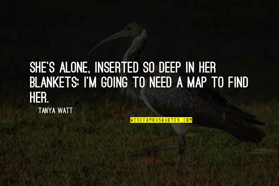 I'll Find Her Quotes By Tanya Watt: She's alone, Inserted so deep in her blankets;