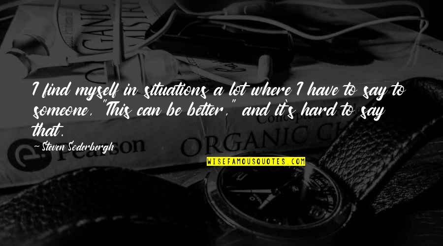 I'll Find Someone Better Than You Quotes By Steven Soderbergh: I find myself in situations a lot where I'll Find Someone Better Than You Quotes By Steven Soderbergh: I find myself in situations a lot where