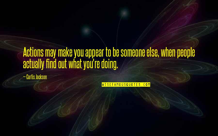 I'll Find Someone Else Quotes By Curtis Jackson: Actions may make you appear to be someone