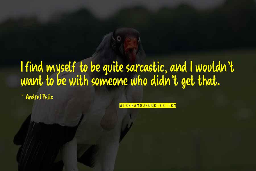 I'll Find Someone Quotes By Andrej Pejic: I find myself to be quite sarcastic, and I'll Find Someone Quotes By Andrej Pejic: I find myself to be quite sarcastic, and