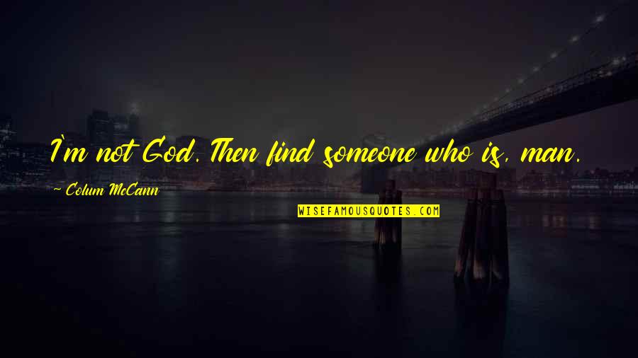 I'll Find Someone Quotes By Colum McCann: I'm not God. Then find someone who is,