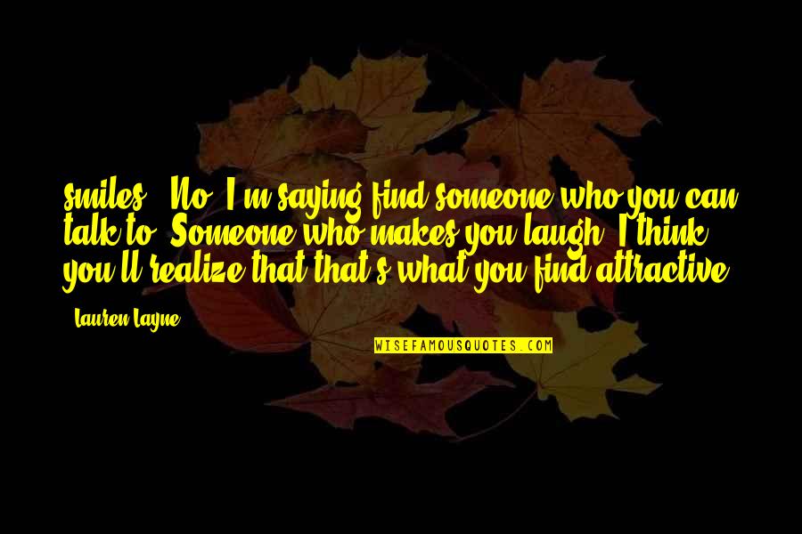I'll Find Someone Quotes By Lauren Layne: smiles. "No, I'm saying find someone who you I'll Find Someone Quotes By Lauren Layne: smiles. "No, I'm saying find someone who you