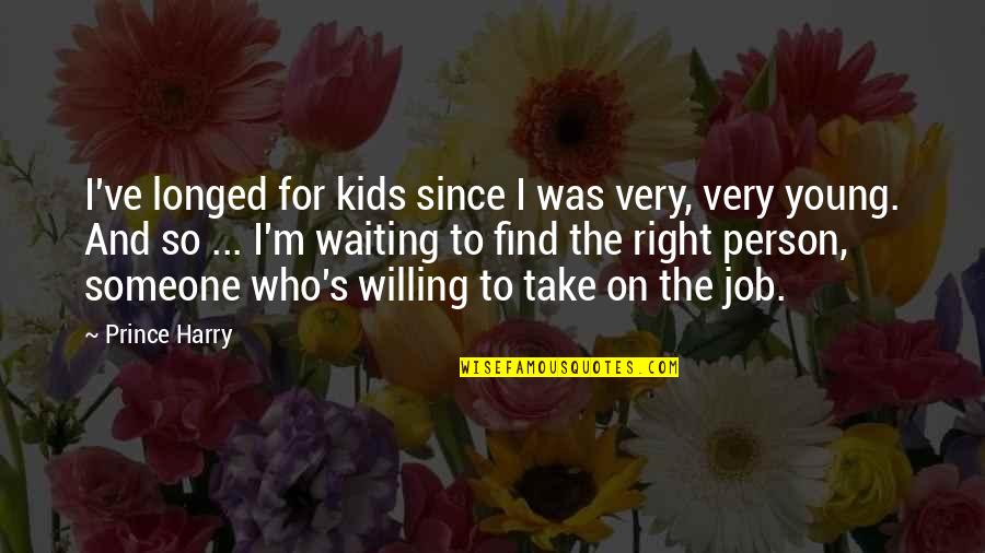 I'll Find Someone Quotes By Prince Harry: I've longed for kids since I was very, I'll Find Someone Quotes By Prince Harry: I've longed for kids since I was very,