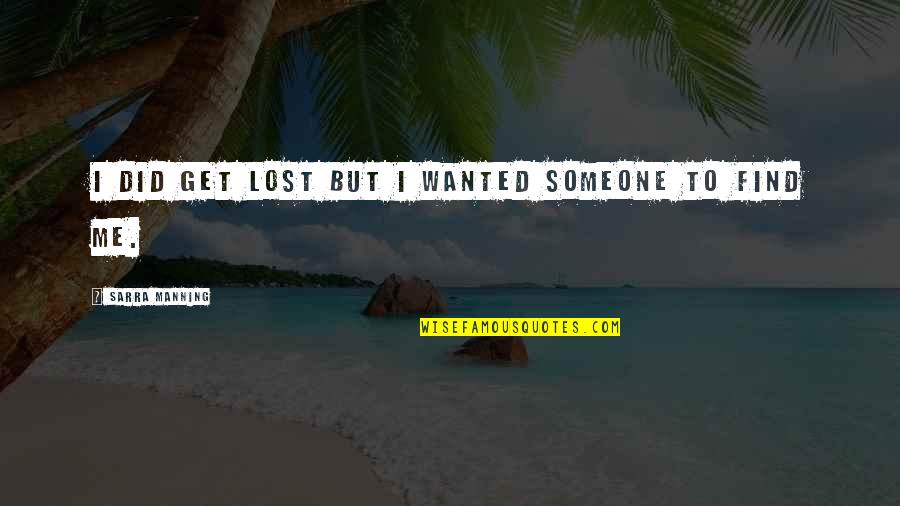 I'll Find Someone Quotes By Sarra Manning: I did get lost but I wanted someone I'll Find Someone Quotes By Sarra Manning: I did get lost but I wanted someone