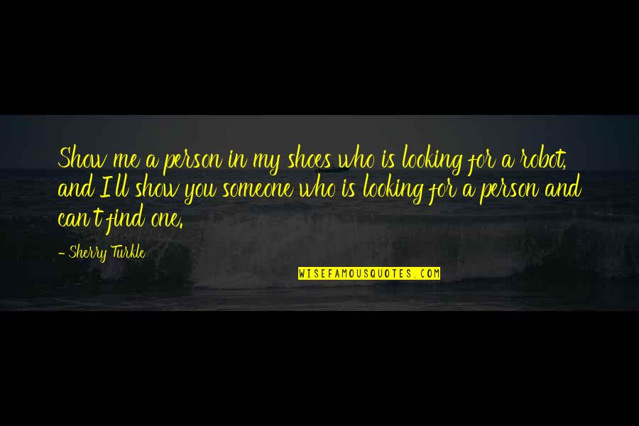 I'll Find Someone Quotes By Sherry Turkle: Show me a person in my shoes who