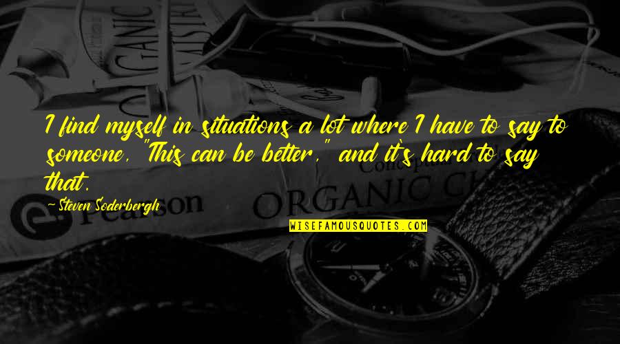 I'll Find Someone Quotes By Steven Soderbergh: I find myself in situations a lot where I'll Find Someone Quotes By Steven Soderbergh: I find myself in situations a lot where