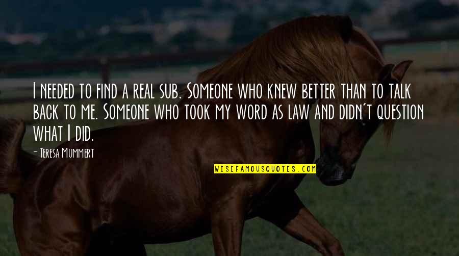 I'll Find Someone Quotes By Teresa Mummert: I needed to find a real sub. Someone I'll Find Someone Quotes By Teresa Mummert: I needed to find a real sub. Someone