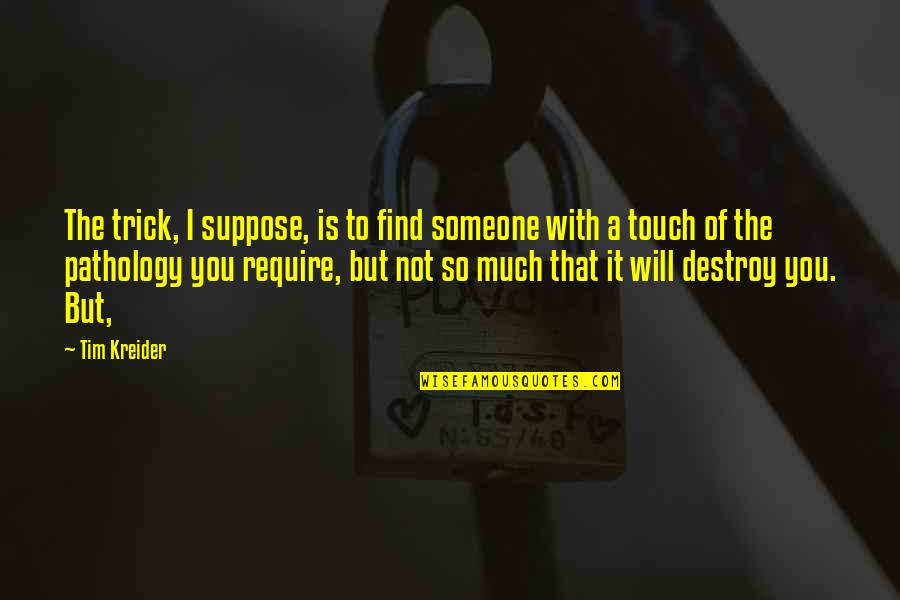 I'll Find Someone Quotes By Tim Kreider: The trick, I suppose, is to find someone I'll Find Someone Quotes By Tim Kreider: The trick, I suppose, is to find someone