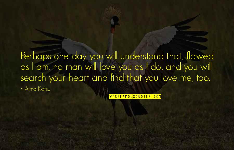 I'll Find You One Day Quotes By Alma Katsu: Perhaps one day you will understand that, flawed