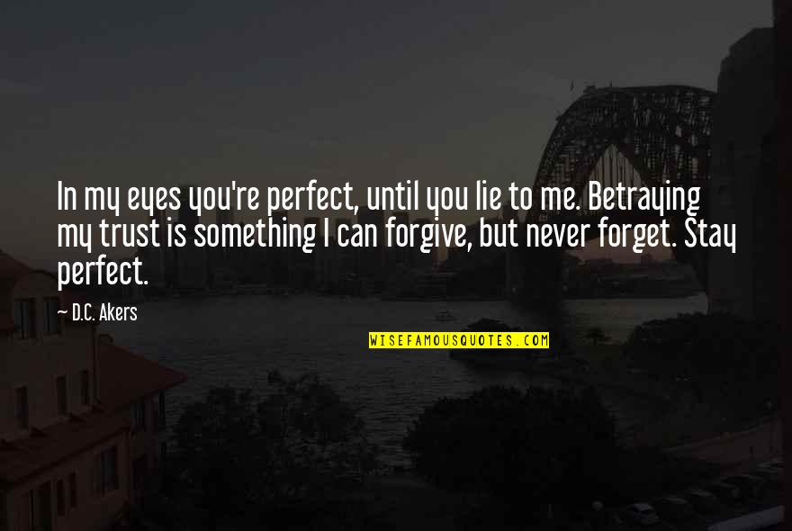 I'll Forgive You But I Can't Forget Quotes By D.C. Akers: In my eyes you're perfect, until you lie