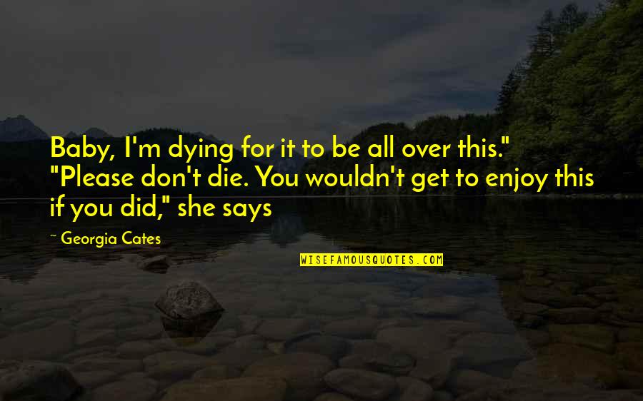 I'll Get Over It Quotes By Georgia Cates: Baby, I'm dying for it to be all