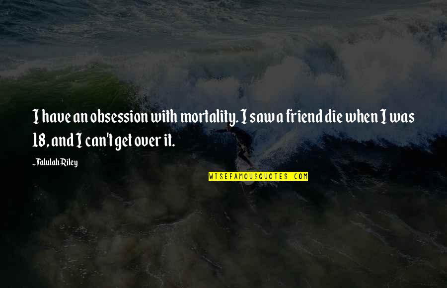 I'll Get Over It Quotes By Talulah Riley: I have an obsession with mortality. I saw