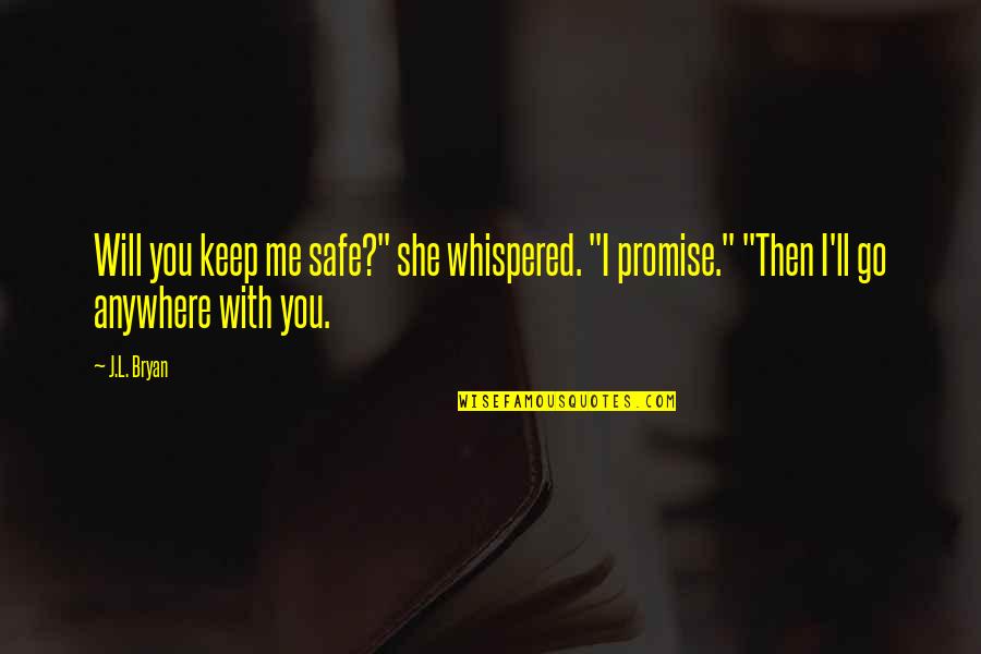 I'll Go Anywhere With You Quotes By J.L. Bryan: Will you keep me safe?" she whispered. "I