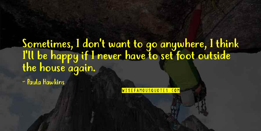 I'll Go Anywhere With You Quotes By Paula Hawkins: Sometimes, I don't want to go anywhere, I