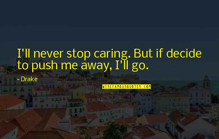 I'll Go Away Quotes By Drake: I'll never stop caring. But if decide to