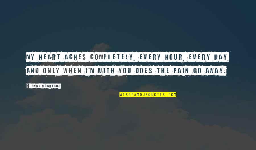 I'll Go Away Quotes By Ewan McGregor: My heart aches completely, every hour, every day,