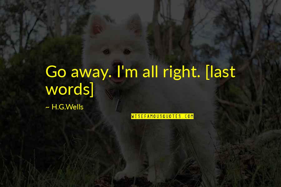 I'll Go Away Quotes By H.G.Wells: Go away. I'm all right. [last words]