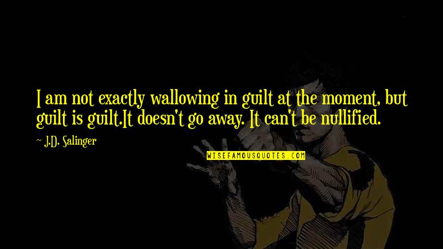 I'll Go Away Quotes By J.D. Salinger: I am not exactly wallowing in guilt at
