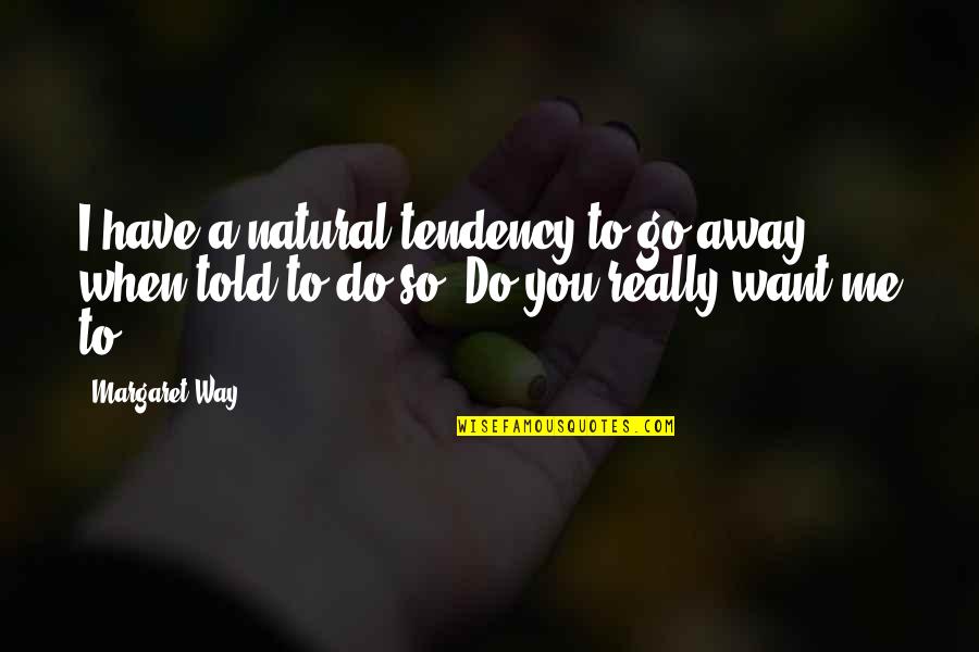 I'll Go Away Quotes By Margaret Way: I have a natural tendency to go away