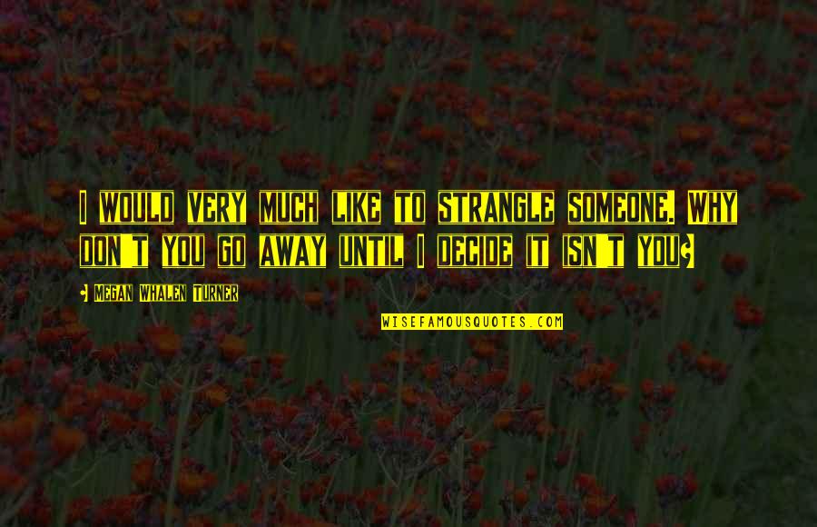 I'll Go Away Quotes By Megan Whalen Turner: I would very much like to strangle someone.