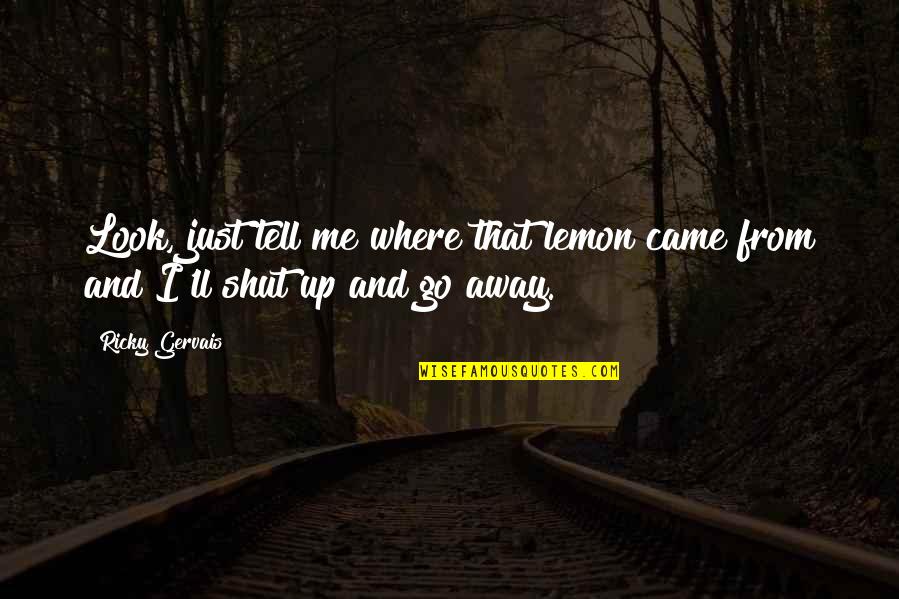 I'll Go Away Quotes By Ricky Gervais: Look, just tell me where that lemon came