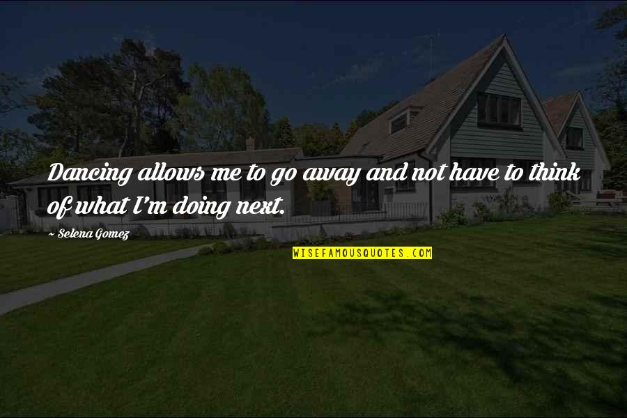 I'll Go Away Quotes By Selena Gomez: Dancing allows me to go away and not