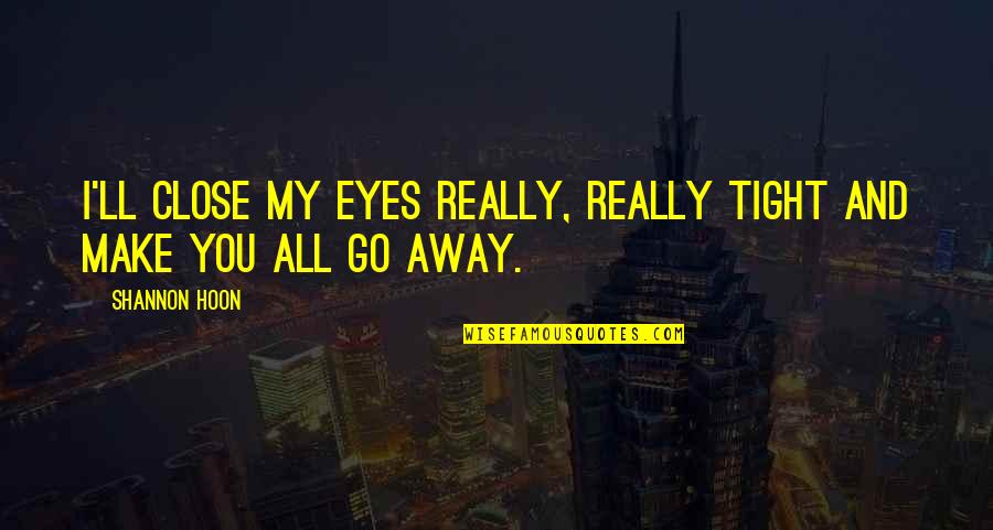 I'll Go Away Quotes By Shannon Hoon: I'll close my eyes really, really tight and