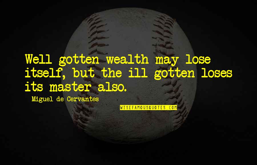 Ill Gotten Wealth Quotes By Miguel De Cervantes: Well-gotten wealth may lose itself, but the ill-gotten