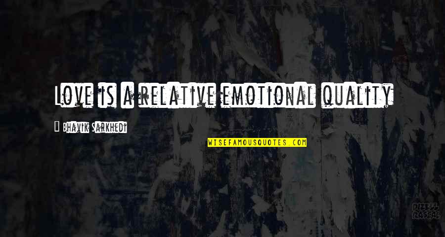 Ill Have A Blue Quotes By Bhavik Sarkhedi: Love is a relative emotional quality