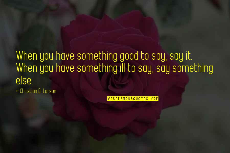 Ill Have Quotes By Christian D. Larson: When you have something good to say, say