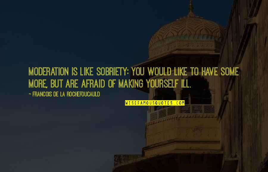 Ill Have Quotes By Francois De La Rochefoucauld: Moderation is like sobriety: you would like to