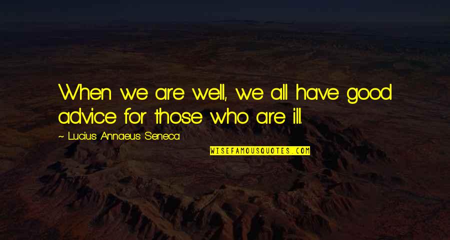 Ill Have Quotes By Lucius Annaeus Seneca: When we are well, we all have good