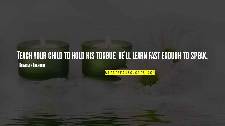 I'll Hold You Up Quotes By Benjamin Franklin: Teach your child to hold his tongue; he'll