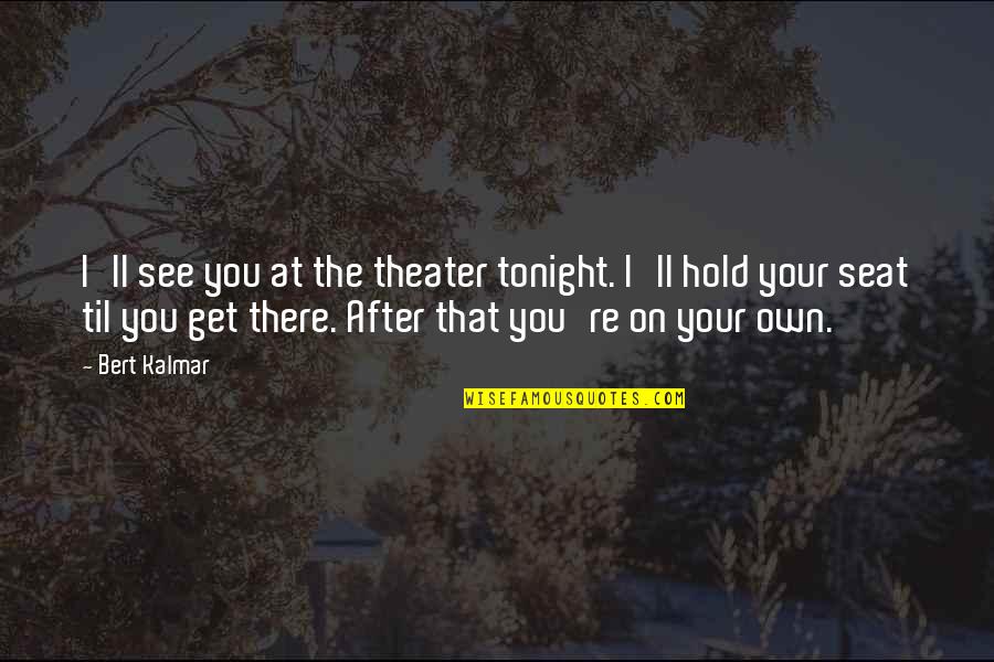 I'll Hold You Up Quotes By Bert Kalmar: I'll see you at the theater tonight. I'll I'll Hold You Up Quotes By Bert Kalmar: I'll see you at the theater tonight. I'll