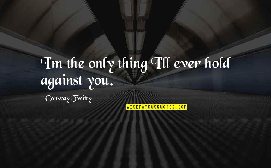 I'll Hold You Up Quotes By Conway Twitty: I'm the only thing I'll ever hold against