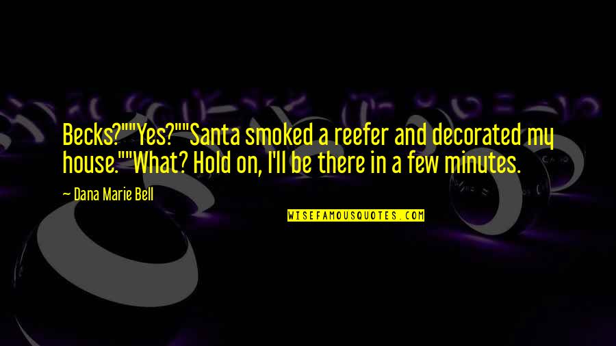 I'll Hold You Up Quotes By Dana Marie Bell: Becks?""Yes?""Santa smoked a reefer and decorated my house.""What?