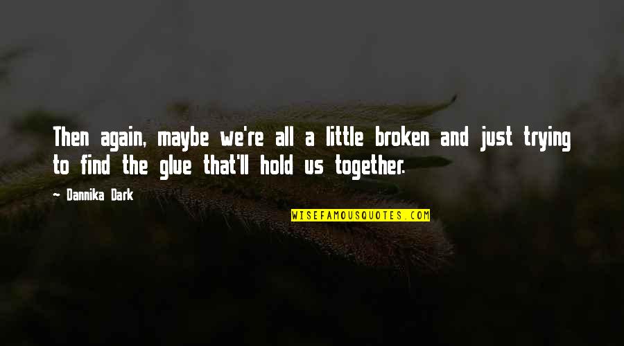 I'll Hold You Up Quotes By Dannika Dark: Then again, maybe we're all a little broken I'll Hold You Up Quotes By Dannika Dark: Then again, maybe we're all a little broken
