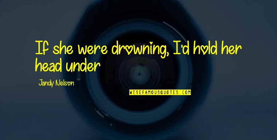 I'll Hold You Up Quotes By Jandy Nelson: If she were drowning, I'd hold her head