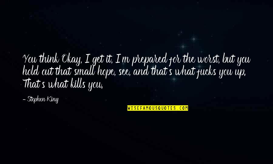 I'll Hold You Up Quotes By Stephen King: You think Okay, I get it, I'm prepared