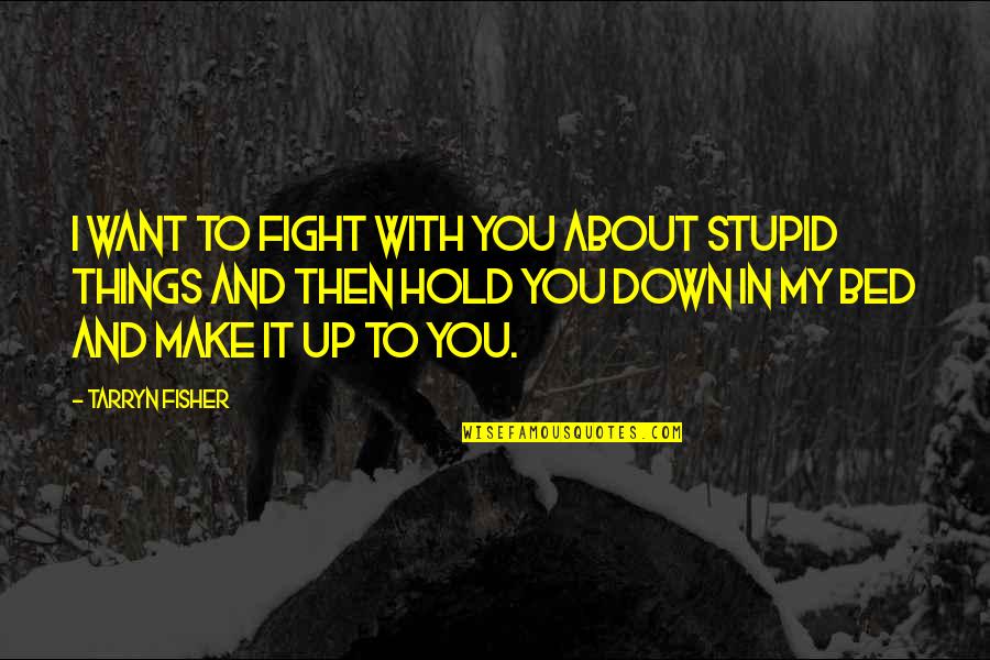I'll Hold You Up Quotes By Tarryn Fisher: I want to fight with you about stupid I'll Hold You Up Quotes By Tarryn Fisher: I want to fight with you about stupid