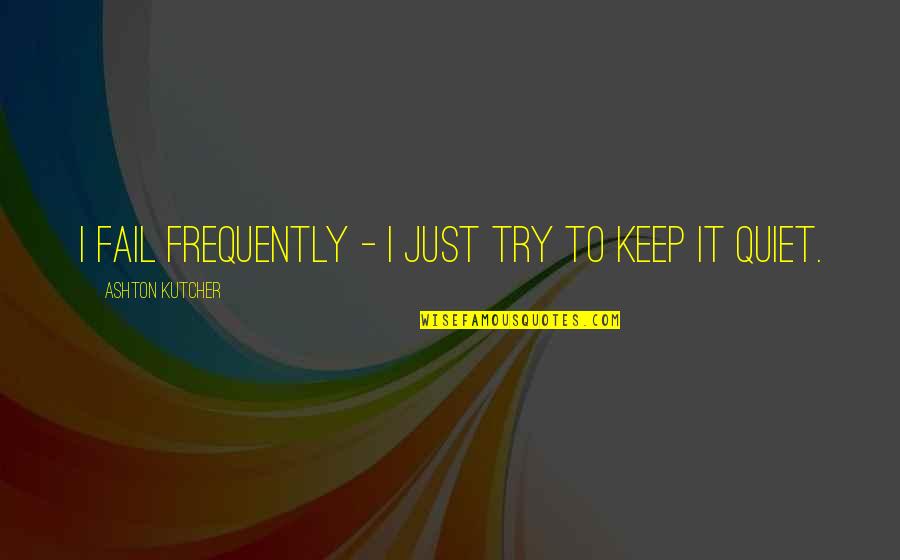 I'll Just Keep Quiet Quotes By Ashton Kutcher: I fail frequently - I just try to