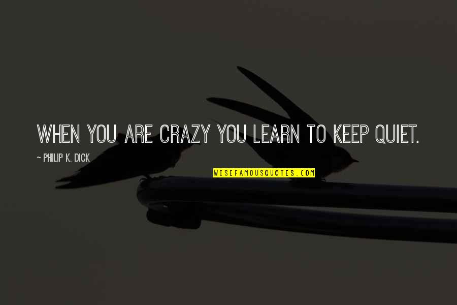 I'll Just Keep Quiet Quotes By Philip K. Dick: When you are crazy you learn to keep I'll Just Keep Quiet Quotes By Philip K. Dick: When you are crazy you learn to keep
