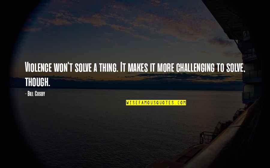 I'll Just Sit Back And Watch Quotes By Bill Cosby: Violence won't solve a thing. It makes it