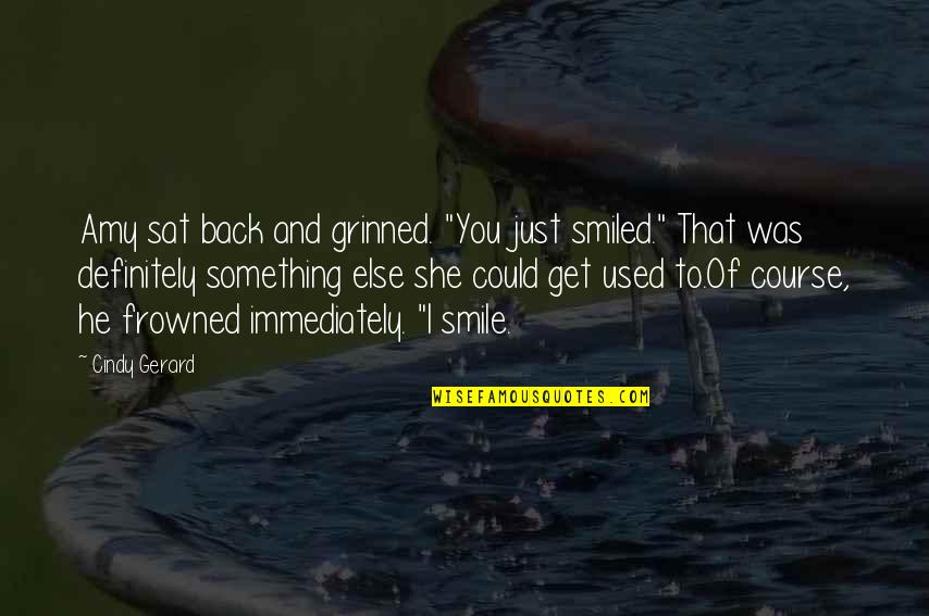 I'll Just Smile Quotes By Cindy Gerard: Amy sat back and grinned. "You just smiled." I'll Just Smile Quotes By Cindy Gerard: Amy sat back and grinned. "You just smiled."
