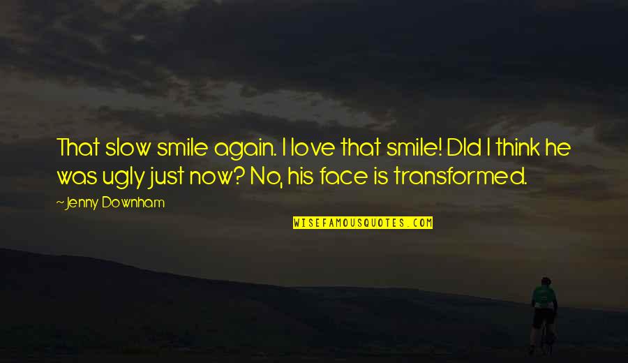 I'll Just Smile Quotes By Jenny Downham: That slow smile again. I love that smile! I'll Just Smile Quotes By Jenny Downham: That slow smile again. I love that smile!