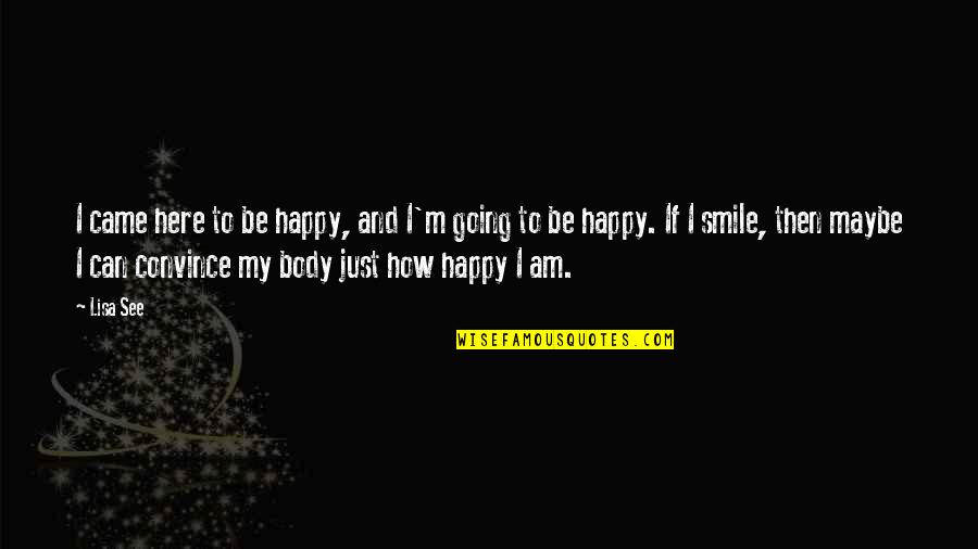 I'll Just Smile Quotes By Lisa See: I came here to be happy, and I'm I'll Just Smile Quotes By Lisa See: I came here to be happy, and I'm