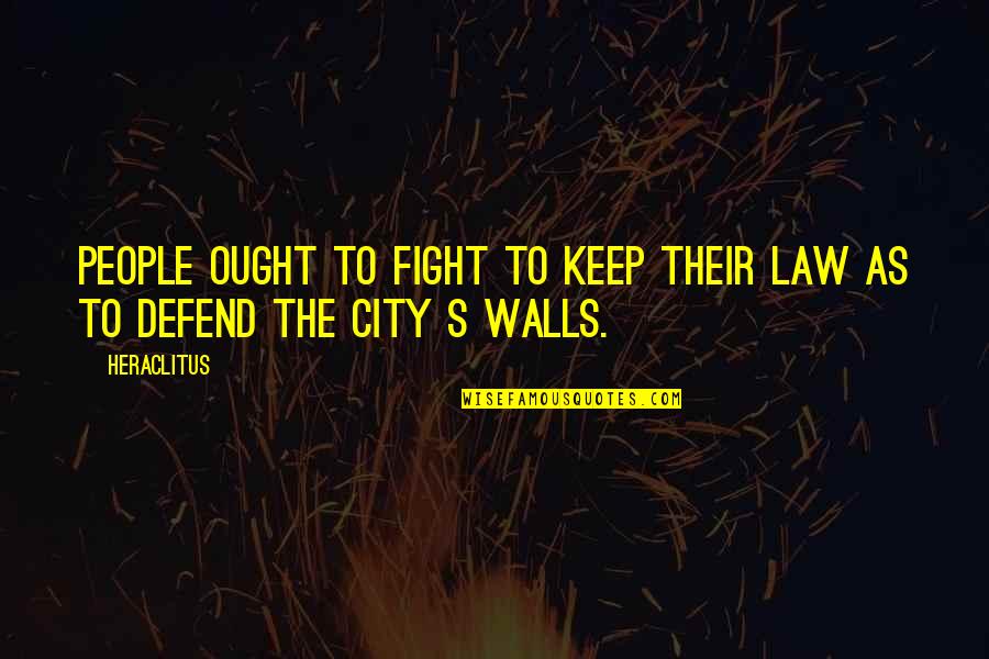 I'll Keep Fighting For You Quotes By Heraclitus: People ought to fight to keep their law