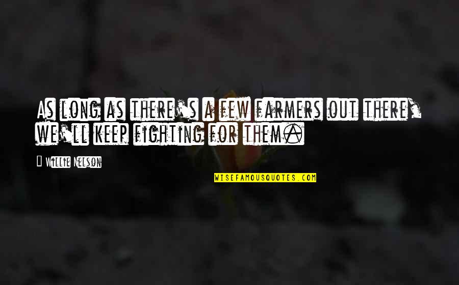 I'll Keep Fighting For You Quotes By Willie Nelson: As long as there's a few farmers out